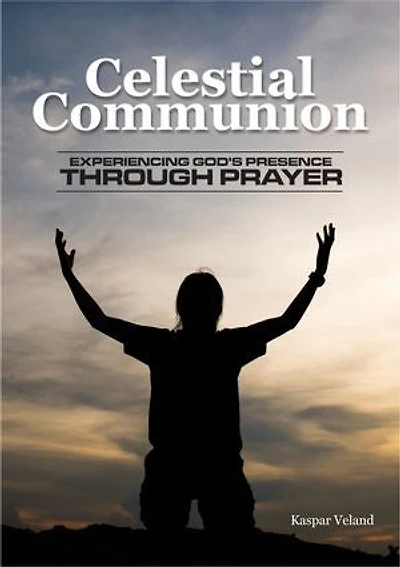 CELESTIAL COMMUNION: Experiencing God's Presence Through Prayer