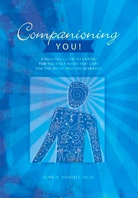 Companioning You!: A Soulful Guide To Caring For Yourself While You Care The Dying And Bereaved