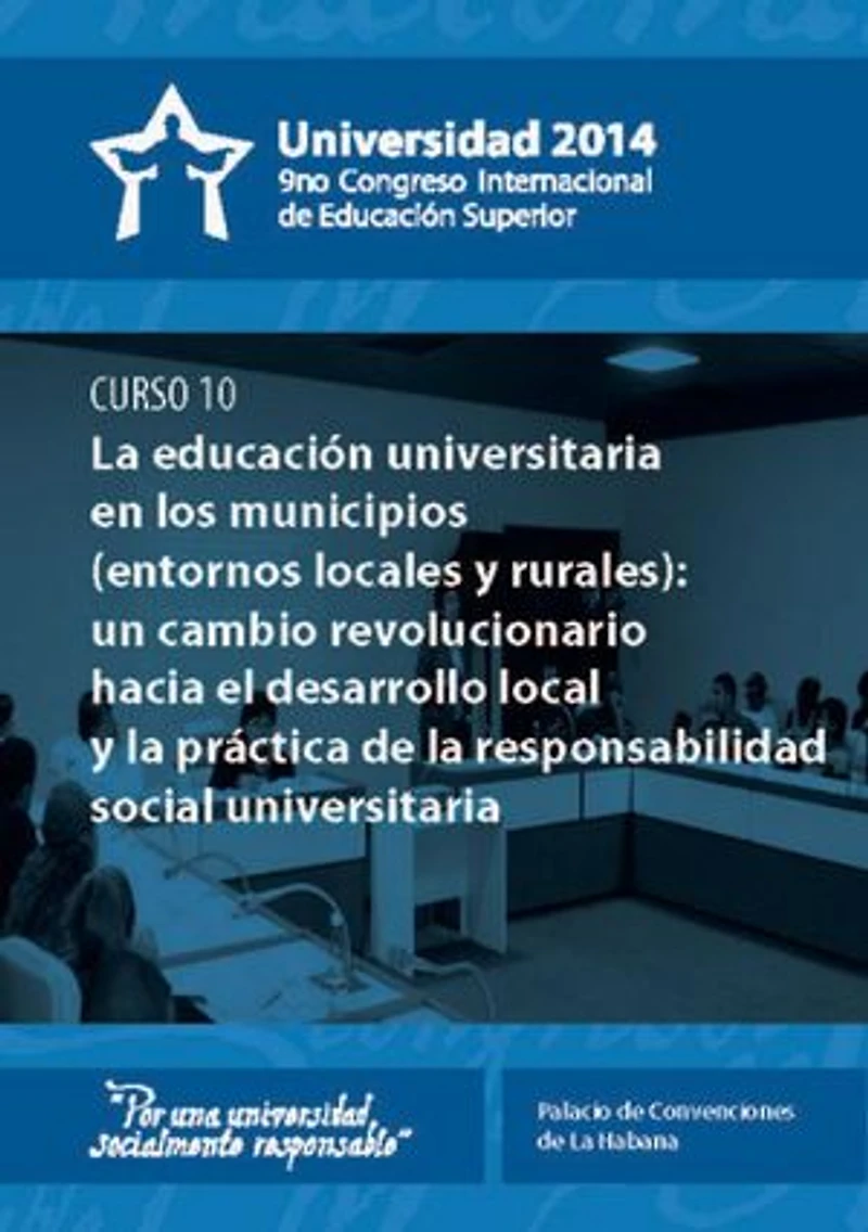 Universidad 2014. Curso corto 10: La educación universitaria en los municipios (entornos locales y rurales): un cambio revolucionario hacia el desarrollo local y la práctica de la responsabilidad social universitaria (curso 10)