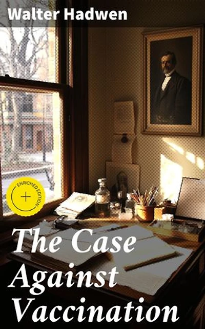 The Case Against Vaccination: Enriched edition. Unveiling the Truth: A Critical Analysis of Vaccination in Modern Society