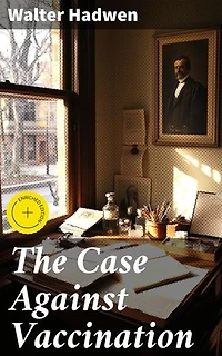 The Case Against Vaccination: Enriched edition. Unveiling the Truth: A Critical Analysis of Vaccination in Modern Society