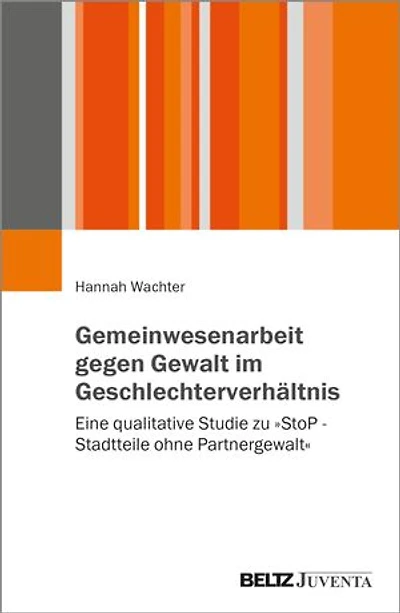 Gemeinwesenarbeit gegen Gewalt im Geschlechterverhältnis: Eine qualitative Studie zu »StoP – Stadtteile ohne Partnergewalt«