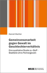 Gemeinwesenarbeit gegen Gewalt im Geschlechterverhältnis: Eine qualitative Studie zu »StoP – Stadtteile ohne Partnergewalt«