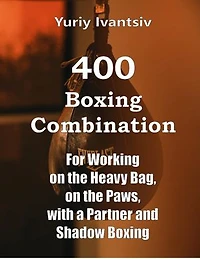 400 Boxing Combinations: For Working on the Heavy Bag, on the Paws, with a Partner and Shadow Boxing