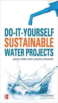 Do-It-Yourself Sustainable Water Projects: Collect, Store, Purify, and Drill for