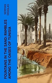 Fountains in the Sand: Rambles Among the Oases of Tunisia
