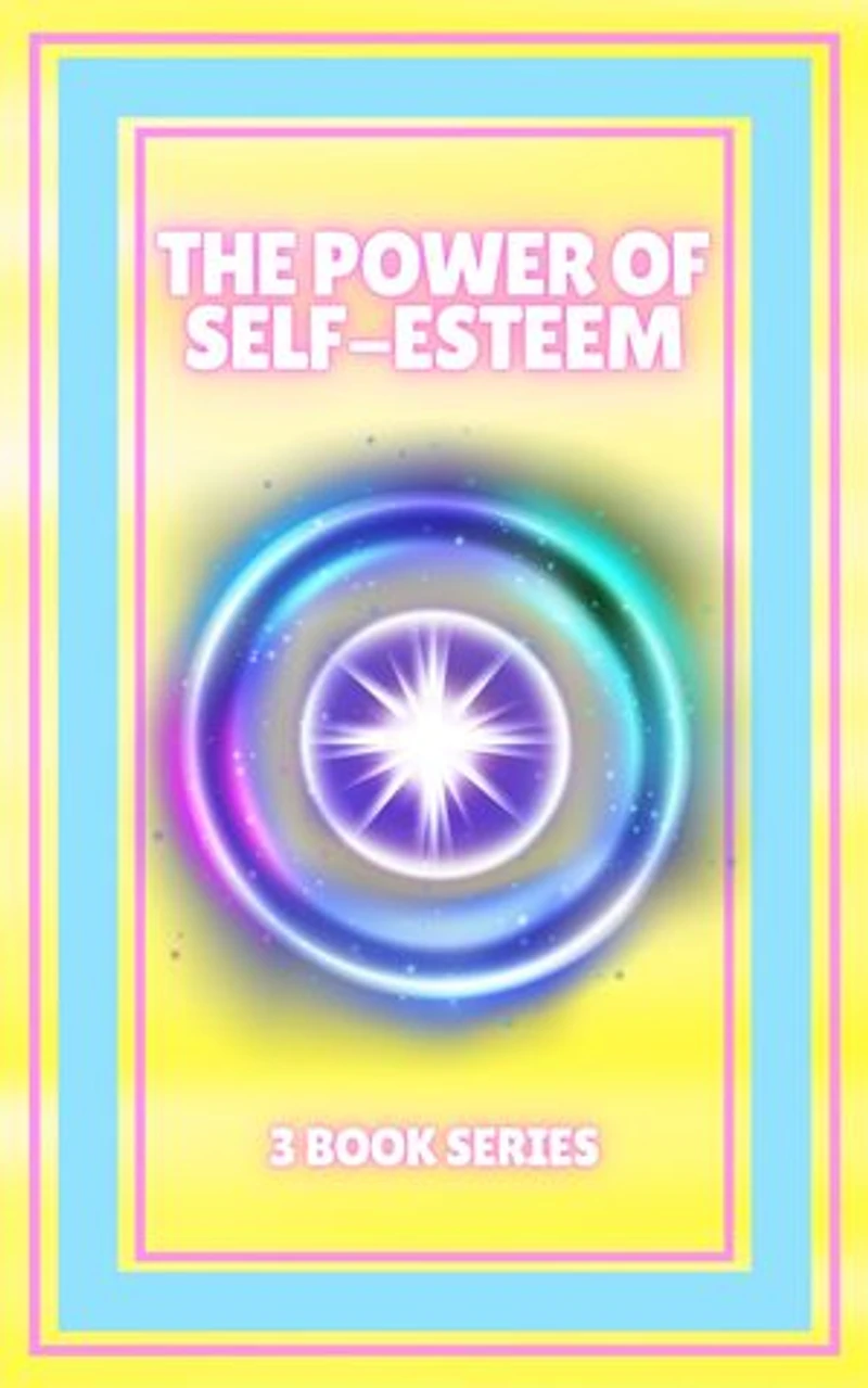 THE POWER OF SELF-ESTEEM: SERIES of 3 powerful BOOKS on SELF-ESTEEM! Improve and activate your full potential!