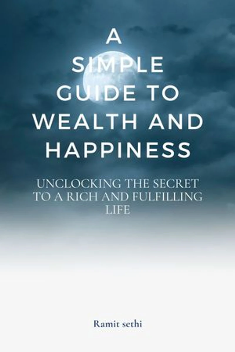 A simple guide to wealth and happiness: Unlocking the Secrets to a Rich and Fulfilling Life