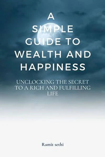 A simple guide to wealth and happiness: Unlocking the Secrets to a Rich and Fulfilling Life