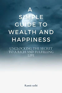 A simple guide to wealth and happiness: Unlocking the Secrets to a Rich and Fulfilling Life