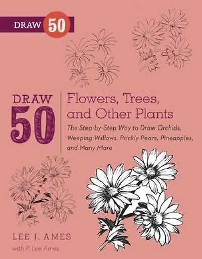 Draw 50 Flowers, Trees, and Other Plants: The Step-by-Step Way to Orchids, Weeping Willows, Prickly Pears, Pineapples, Many More...