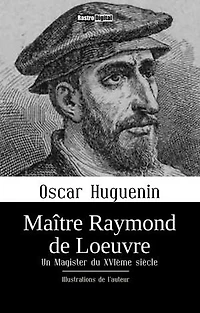 Maître Raymond de Loeuvre - Un Magister du XVIème siècle: Illustrations de l’auteur