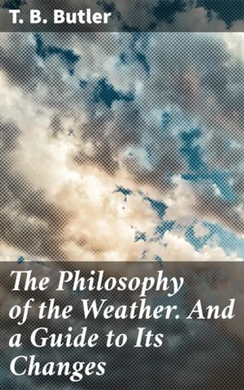 The Philosophy of the Weather. And a Guide to Its Changes: Exploring the Nexus of Weather, Emotions, and Nature