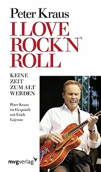 I love Rock´n Roll: Keine Zeit zum alt werden Peter Kraus im Gespräch mit Erich J. Lejeune