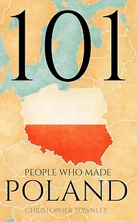101 People Who Made Poland: The 101 People Series, #9