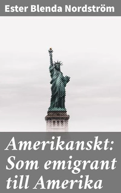 Amerikanskt: Som emigrant till Amerika: En svensk emigrants äventyr i det nya landet Amerika