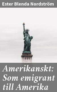 Amerikanskt: Som emigrant till Amerika: En svensk emigrants äventyr i det nya landet Amerika