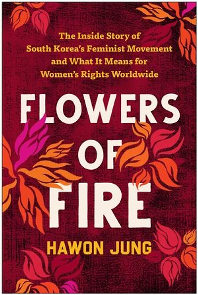 Flowers of Fire: The Inside Story South Korea's Feminist Movement and What It Means for Women' s Rights Worldwide
