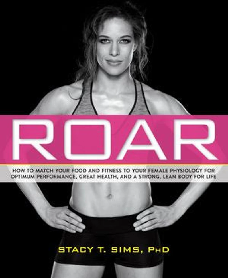 ROAR, Revised Edition: Match Your Food and Fitness to Unique Female Physiology for Optimum Performance, Great Health, a Strong Body Life