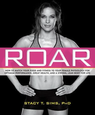 ROAR, Revised Edition: Match Your Food and Fitness to Unique Female Physiology for Optimum Performance, Great Health, a Strong Body Life