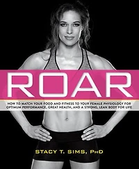 ROAR, Revised Edition: Match Your Food and Fitness to Unique Female Physiology for Optimum Performance, Great Health, a Strong Body Life