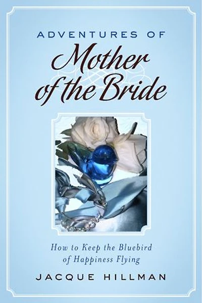 Adventures of Mother of the Bride: How to Keep the Bluebird of Happiness Flying