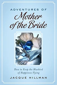 Adventures of Mother of the Bride: How to Keep the Bluebird of Happiness Flying