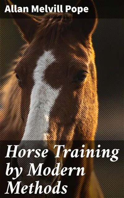 Horse Training by Modern Methods: Mastering Contemporary Techniques for Effective Equine Training