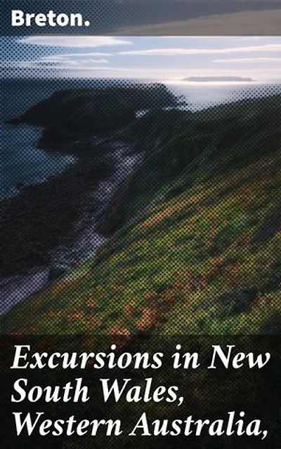 Excursions in New South Wales, Western Australia,: Journey Through Colonial Australia: Landscapes, Cultures, and Wildlife