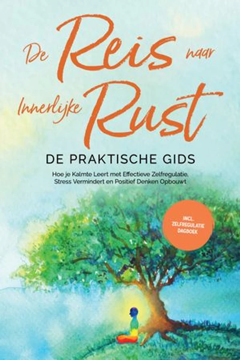 De Reis naar Innerlijke Rust - De Praktische Gids: Hoe je Kalmte Leert met Effectieve Zelfregulatie, Stress Vermindert en Positief Denken Opbouwt - Inclusief Zelfregulatie Dagboek