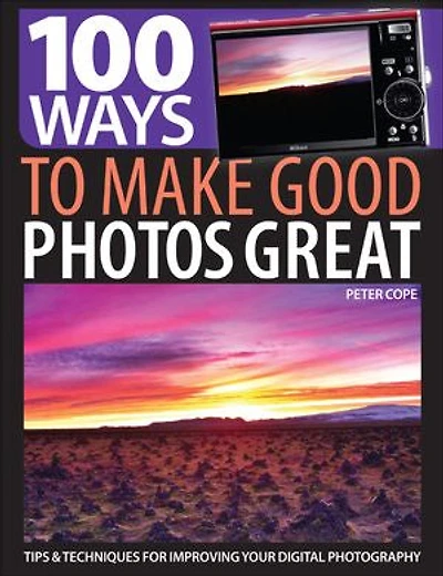100 Ways To Make Good Photos Great: Tips & Techniques For Improving Your Digital Photography