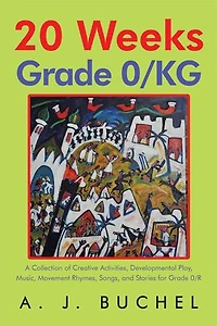 20 Weeks Grade 0/KG: A Collection of Creative Activities, Developmental Play, Music, Movement Rhymes, Songs, and Stories for 0/R
