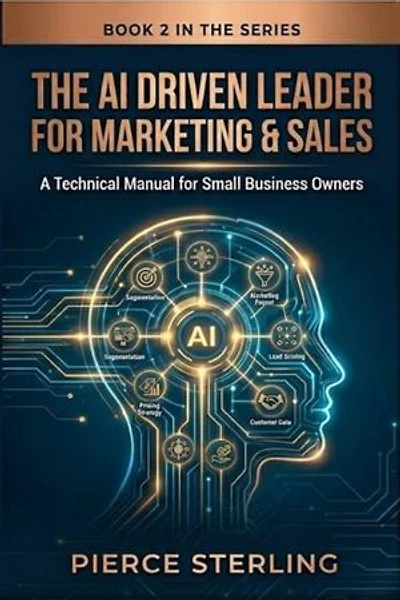 The AI Driven Leader for Marketing & Sales: A Technical Manual for Small Business Owners: AI leadership, #2