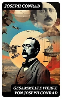 Gesammelte Werke von Joseph Conrad: Bereicherte Ausgabe. Das Herz der Finsternis + Der Geheimagent + Nostromo + Lord Jim + Jugend + Das Ende vom Lied