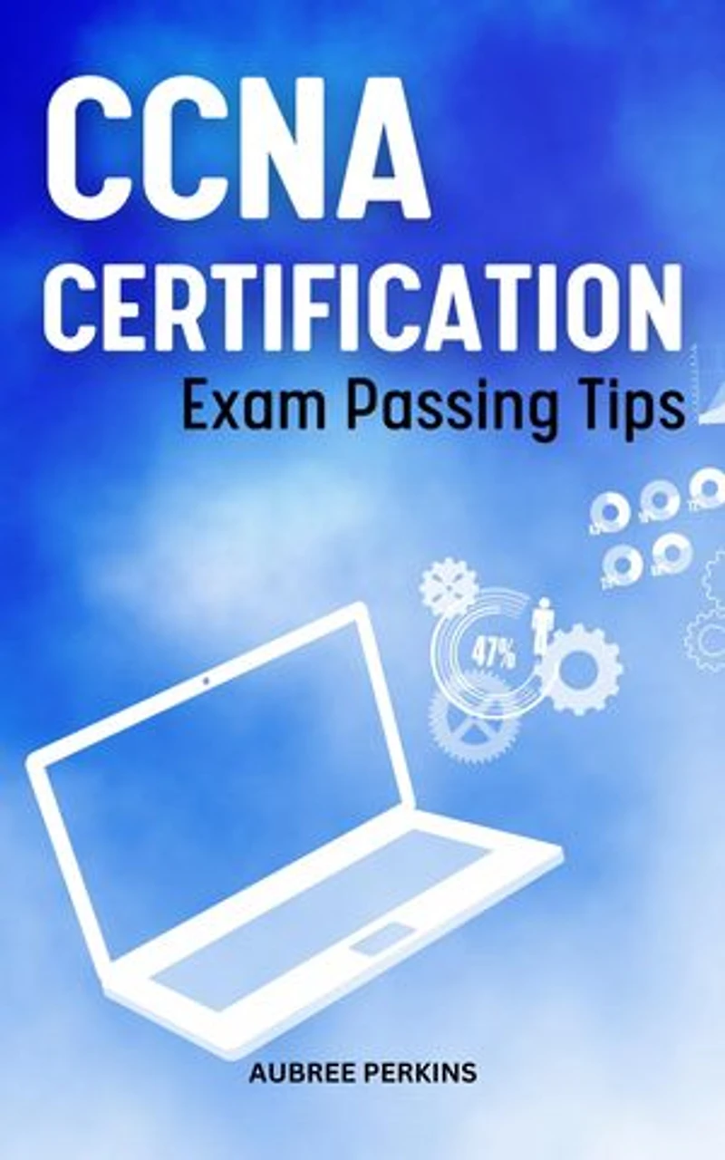 CCNA Certification Exam Passing Tips: Hands-On Practical Labs To Help You Prepare And Pass The CCNA 200-301 | Implementing & Administering Cisco Exam That You Need To Get CCNA Certification
