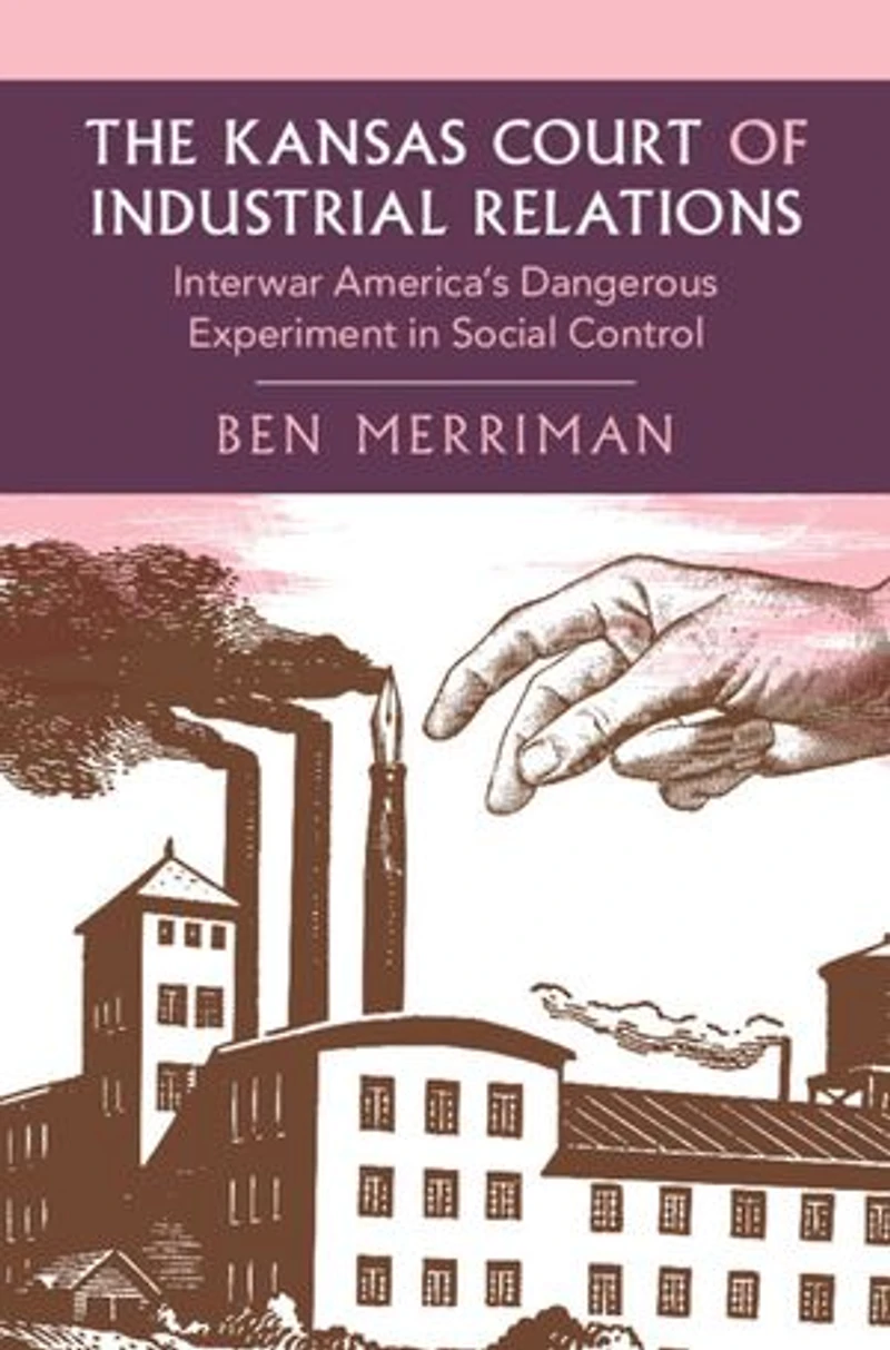 The Kansas Court of Industrial Relations: Interwar America's Dangerous Experiment in Social Control