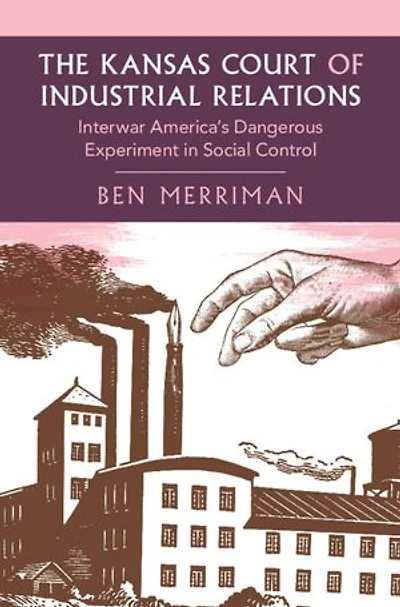 The Kansas Court of Industrial Relations: Interwar America's Dangerous Experiment in Social Control