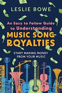 An Easy To Follow Guide To Understanding Music Song Royalties: Start Making Money From Your Music