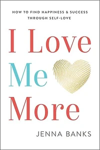 I Love Me More: How To Find Happiness And Success Through Self-Love