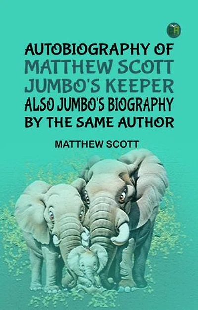 Autobiography of Matthew Scott Jumbo's Keeper Also Jumbo's Biography by the same Author