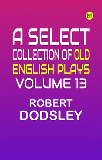 A Select Collection of Old English Plays Volume