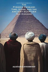 The Pyramid Problem: Time, Stone, and the Ancient Egyptian Old Kingdom: ANCIENT CIVILIZATIONS AND MYSTERIES, #9
