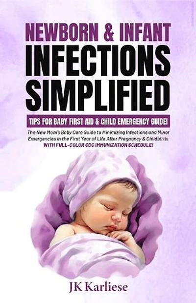 Newborn & Infant Infections Simplified: The New Mom's Baby Care Guide to Minimizing Infections and Minor Emergencies in the First Year of Life After Pregnancy & Childbirth