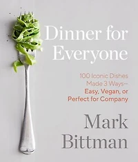 Dinner for Everyone: 100 Iconic Dishes Made 3 Ways--Easy, Vegan, or Perfect Company: A Cookbook