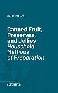 Canned Fruit, Preserves, and Jellies: Household Methods of Preparation