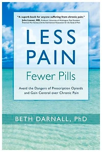 Less Pain, Fewer Pills: Avoid The Dangers Of Prescription Opioids And Gain Control Over Chronic Pain