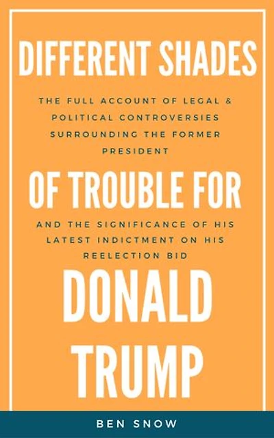 Different Shades Of Trouble For Donald Trump: The Full Account Of Legal & Political Controversies Surrounding The Former President & The Significance Of His Latest Indictment On His Reelection Bid