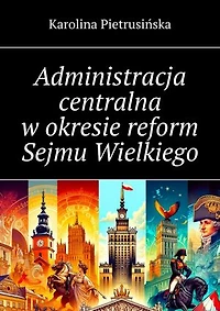 Administracja centralna w okresie reform Sejmu Wielkiego