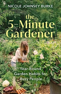 The 5-Minute Gardener: Year-Round Garden Habits for Busy People