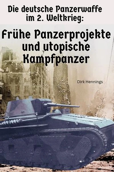 Die deutsche Panzerwaffe im 2. Weltkrieg - Frühe Panzerprojekte: Frühe Panzerprojekte & utopische Kampfpanzer